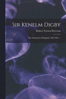 Sir Kenelm Digby: the Ornament of England, 1603-1665. -- 1
