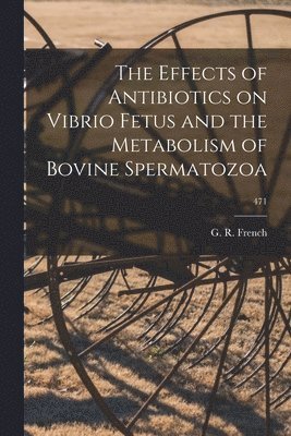 bokomslag The Effects of Antibiotics on Vibrio Fetus and the Metabolism of Bovine Spermatozoa; 471