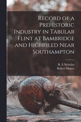 Record of a Prehistoric Industry in Tabular Flint at Bambridge and Highfiled Near Southampton 1