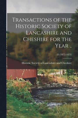 Transactions of the Historic Society of Lancashire and Cheshire for the Year ..; 25 (1872-1873) 1