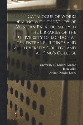 John Wilks, Arthur Douglas Lacey, University Of Library London - Catalogue of Works Dealing With the Study of Western Palaeography in the Libraries of the University of London at Its Central Buildings and at University College and at King's College, Häftad