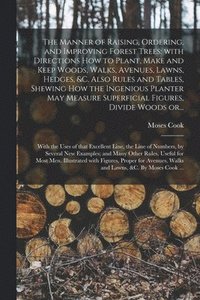 bokomslag The Manner of Raising, Ordering, and Improving Forest Trees