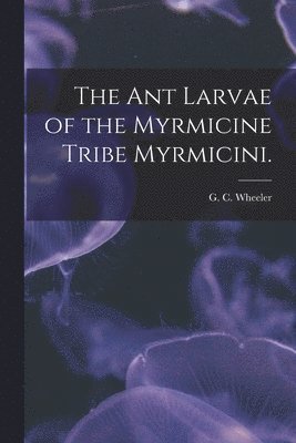 The Ant Larvae of the Myrmicine Tribe Myrmicini. 1