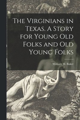 bokomslag Virginians in Texas. A Story for Young Old Folks and Old Young Folks