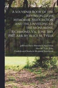 bokomslag Souvenir Book of the Jefferson Davis Memorial Association and the Unveiling of the Monument, Richmond, Va., June 3rd, 1907. Arr. by Alice M. Tyler