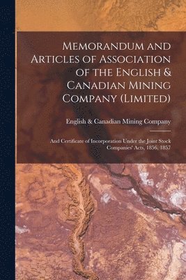 Memorandum and Articles of Association of the English & Canadian Mining Company (Limited) [microform] 1