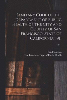 bokomslag Sanitary Code of the Department of Public Health of the City and County of San Francisco, State of California, 1911; 1911