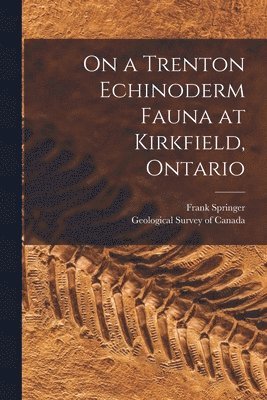Frank 1848-1927 Springer, Frank Springer, Geological Survey Of Canada - On a Trenton Echinoderm Fauna at Kirkfield, Ontario [microform], Häftad