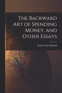 bokomslag The Backward Art of Spending Money, and Other Essays