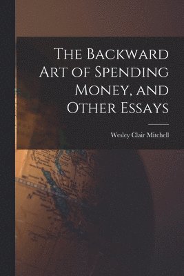 The Backward Art of Spending Money, and Other Essays