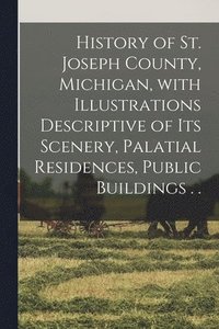 bokomslag History of St. Joseph County, Michigan, With Illustrations Descriptive of Its Scenery, Palatial Residences, Public Buildings . .