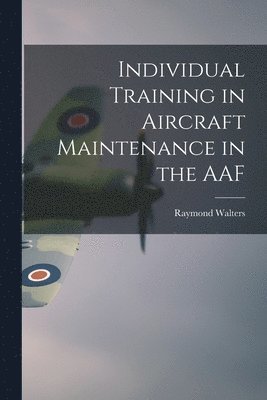 Raymond Walters - Individual Training in Aircraft Maintenance in the AAF, Häftad