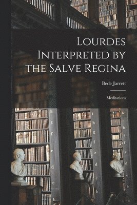 bokomslag Lourdes Interpreted by the Salve Regina: Meditations