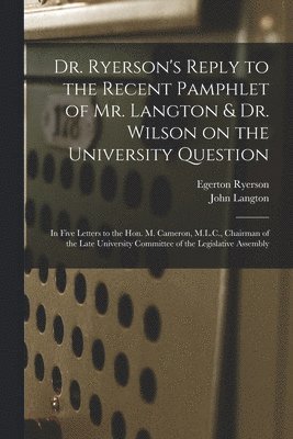 Dr. Ryerson's Reply to the Recent Pamphlet of Mr. Langton & Dr. Wilson on the University Question [microform] 1