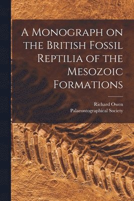 Richard  N. Owen, Palaeontographical Society (Great Bri - Monograph on the British Fossil Reptilia of the Mesozoic Formations, Häftad