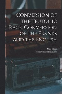 bokomslag Conversion of the Teutonic Race. Conversion of the Franks and the English