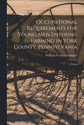 bokomslag Occupational Requirements for Young Men Entering Farming in York County, Pennsylvania [microform]: a Thesis