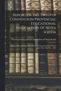 bokomslag Report of the Twelfth Convention Provincial Educational Association of Nova Scotia [microform]