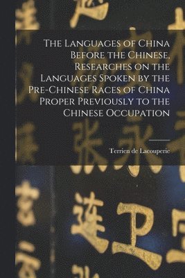 The Languages of China Before the Chinese, Researches on the Languages Spoken by the Pre-Chinese Races of China Proper Previously to the Chinese Occupation 1