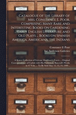 bokomslag Catalogue of the Library of Mrs. Constance E. Poor, Comprising Many Rare and Interesting Books on Gardening ... Early English Literature and Old Plays ... Books on Spanish America, Americana, the