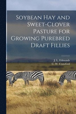 bokomslag Soybean Hay and Sweet-clover Pasture for Growing Purebred Draft Fillies