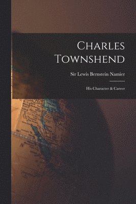 Charles Townshend; His Character & Career 1