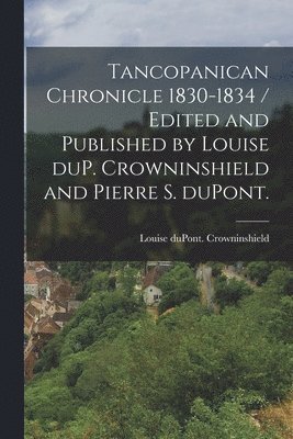 bokomslag Tancopanican Chronicle 1830-1834 / Edited and Published by Louise DuP. Crowninshield and Pierre S. DuPont.