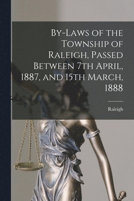 By-laws of the Township of Raleigh, Passed Between 7th April, 1887, and 15th March, 1888 [microform] 1