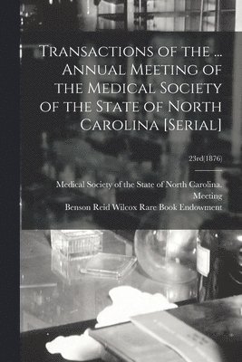 Medical Society of the State of North, Benson Reid Wilcox Rare Book Endowment - Transactions of the ... Annual Meeting of the Medical Society of the State of North Carolina [serial]; 23rd(1876), Häftad