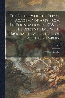 bokomslag History of the Royal Academy of Arts From Its Foundation in 1768 to the Present Time. With Biographical Notices of All the Members.; v.1