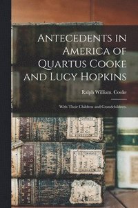 bokomslag Antecedents in America of Quartus Cooke and Lucy Hopkins; With Their Children and Grandchildren.