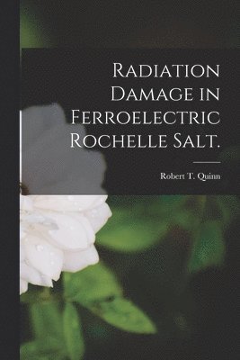 Radiation Damage in Ferroelectric Rochelle Salt. 1