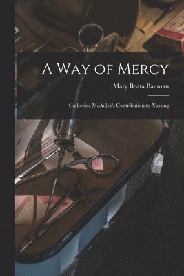 Mary Beata Bauman - A Way of Mercy: Catherine McAuley's Contribution to Nursing, Häftad