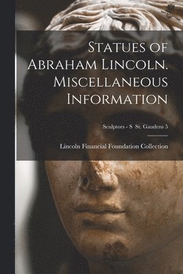 Statues of Abraham Lincoln. Miscellaneous Information; Sculptors - S St. Gaudens 5 1