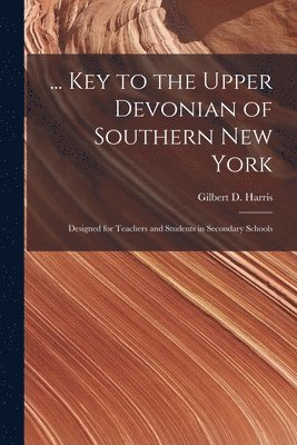 ... Key to the Upper Devonian of Southern New York; Designed for Teachers and Students in Secondary Schools 1