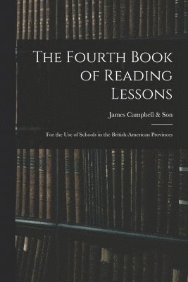 The Fourth Book of Reading Lessons; for the Use of Schools in the British-American Provinces 1