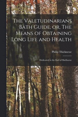 Valetudinarians Bath Guide, or, The Means of Obtaining Long Life and Health
