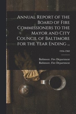 Annual Report of the Board of Fire Commissioners to the Mayor and City Council of Baltimore for the Year Ending ...; 1956-1960, Häftad