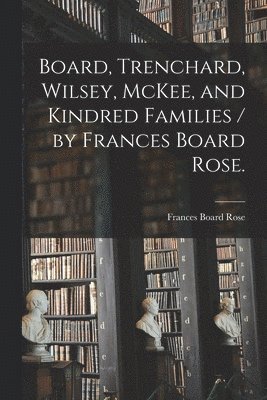 bokomslag Board, Trenchard, Wilsey, McKee, and Kindred Families / by Frances Board Rose.