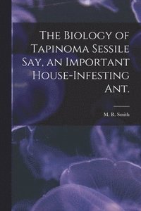 bokomslag The Biology of Tapinoma Sessile Say, an Important House-infesting Ant.