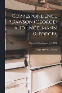 bokomslag Correspondence ?Dawson (George) and Engelmann (George); Dawson to Engelmann, 1875-1882