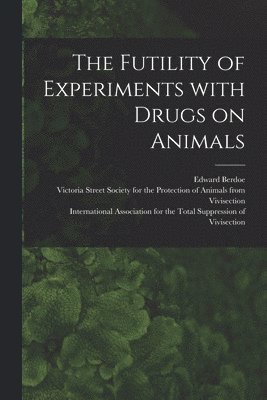 bokomslag The Futility of Experiments With Drugs on Animals