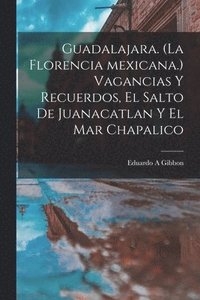 bokomslag Guadalajara. (La Florencia Mexicana.) Vagancias Y Recuerdos, El Salto De Juanacatlan Y El Mar Chapalico