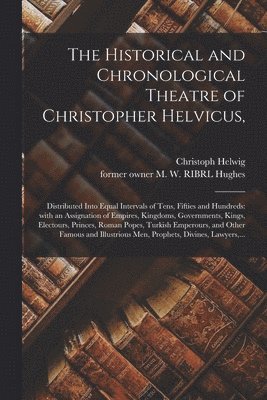 Christoph 1581-1617 Helwig, Christoph Helwig, M. W. Ribrl Former Owner Hughes - Historical and Chronological Theatre of Christopher Helvicus,, Häftad