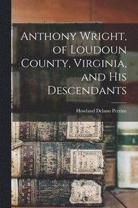 bokomslag Anthony Wright, of Loudoun County, Virginia, and His Descendants