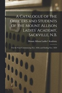 bokomslag A Catalogue of the Officers and Students of the Mount Allison Ladies' Academy, Sackville, N.B. [microform]