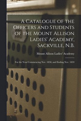 bokomslag Catalogue of the Officers and Students of the Mount Allison Ladies' Academy, Sackville, N.B. [microform]
