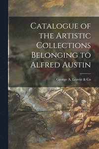 bokomslag Catalogue of the Artistic Collections Belonging to Alfred Austin