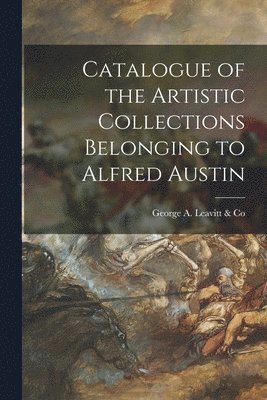 Catalogue of the Artistic Collections Belonging to Alfred Austin 1