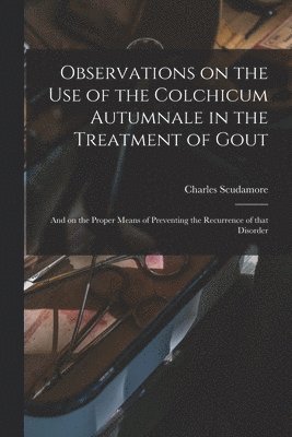 Observations on the Use of the Colchicum Autumnale in the Treatment of Gout